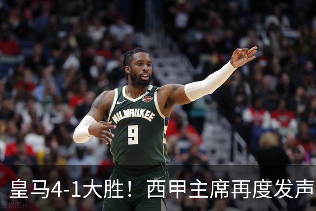 皇马4-1大胜！西甲主席再度发声，场上判罚引发热议，穆帅公开回应
