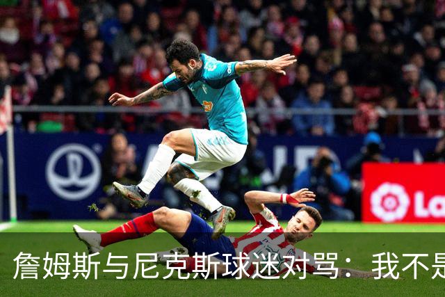 詹姆斯与尼克斯球迷对骂：我不是西海岸人，我是俄亥俄人