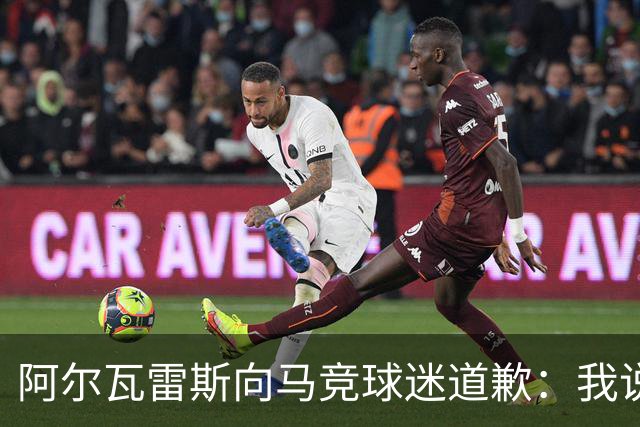 阿尔瓦雷斯向马竞球迷道歉：我说想去巴萨是个错误